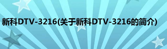 新科DTV-3216(关于新科DTV-3216的简介)