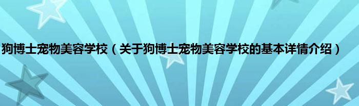 狗博士宠物美容学校（关于狗博士宠物美容学校的基本详情介绍）