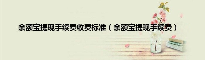 余额宝提现手续费收费标准（余额宝提现手续费）