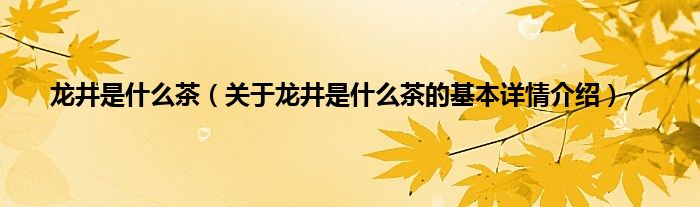 龙井是什么茶（关于龙井是什么茶的基本详情介绍）