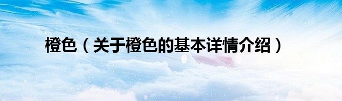 橙色（关于橙色的基本详情介绍）