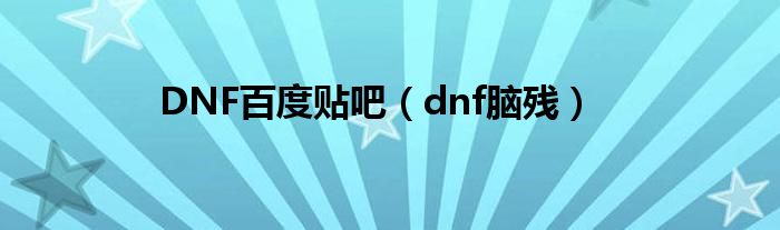 DNF百度贴吧（dnf脑残）