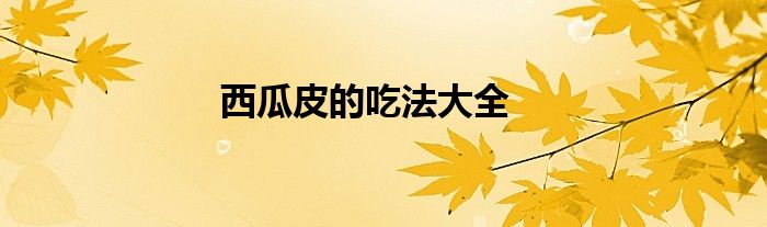 西瓜皮的吃法大全