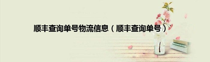 顺丰查询单号物流信息（顺丰查询单号）