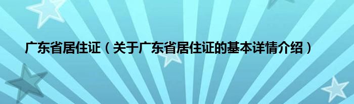 广东省居住证（关于广东省居住证的基本详情介绍）