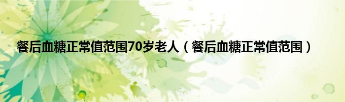 餐后血糖正常值范围70岁老人（餐后血糖正常值范围）