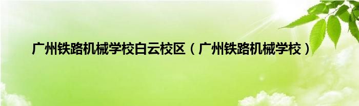 广州铁路机械学校白云校区（广州铁路机械学校）