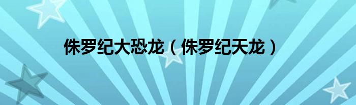 侏罗纪大恐龙（侏罗纪天龙）