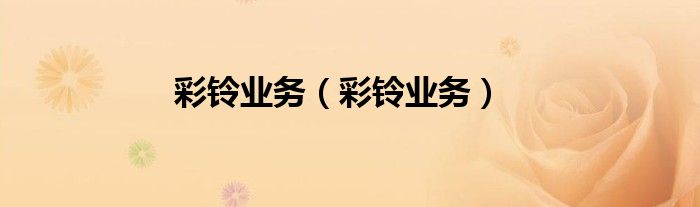 彩铃业务（彩铃业务）