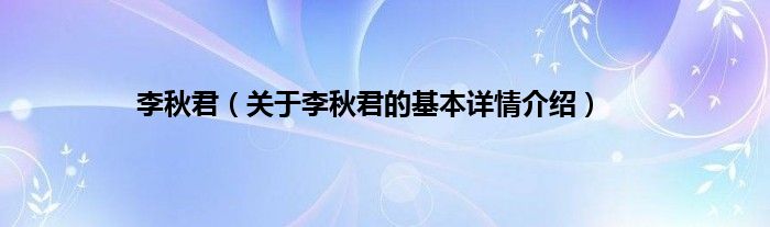 李秋君（关于李秋君的基本详情介绍）
