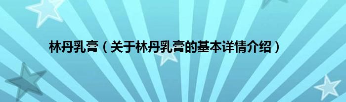 林丹乳膏（关于林丹乳膏的基本详情介绍）