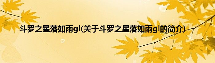 斗罗之星落如雨gl(关于斗罗之星落如雨gl的简介)