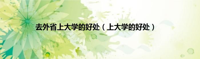 去外省上大学的好处（上大学的好处）