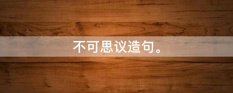 不可思议造句。