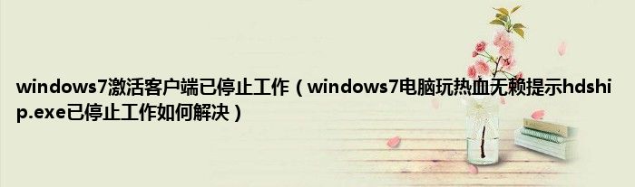 windows7激活客户端已停止工作（windows7电脑玩热血无赖提示hdship.exe已停止工作如何解决）