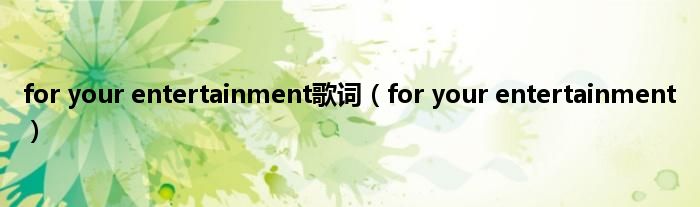 for your entertainment歌词（for your entertainment）