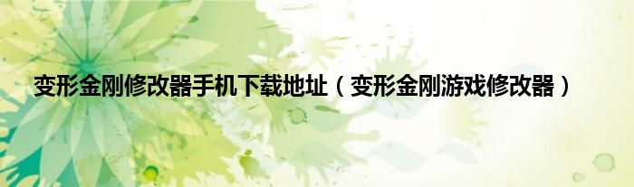 变形金刚修改器手机下载地址（变形金刚游戏修改器）