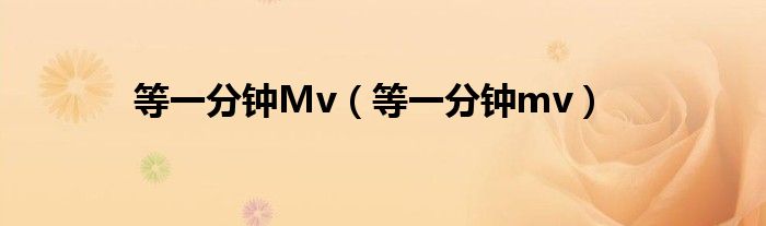 等一分钟Mv（等一分钟mv）