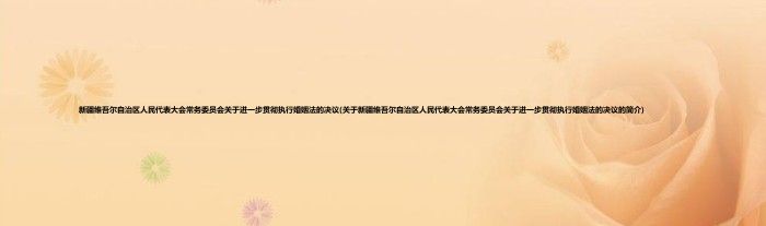 新疆维吾尔自治区人民代表大会常务委员会关于进一步贯彻执行婚姻法的决议(关于新疆维吾尔自治区人民代表大会常务委员会关于进一步贯彻执行婚姻法的决议的简介)