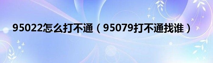 95022怎么打不通（95079打不通找谁）