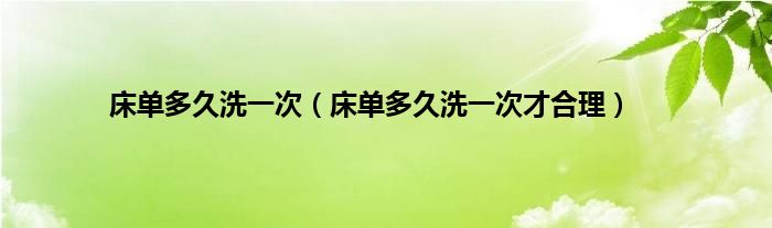 床单多久洗一次（床单多久洗一次才合理）