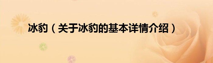 冰豹（关于冰豹的基本详情介绍）