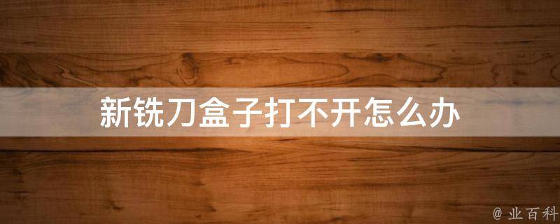新铣刀盒子打不开怎么办