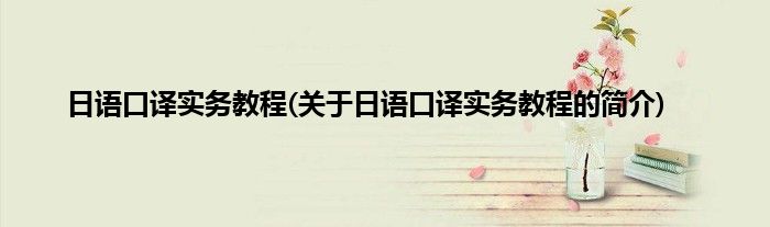 日语口译实务教程(关于日语口译实务教程的简介)