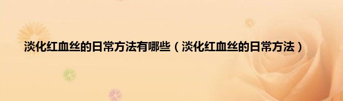 淡化红血丝的日常方法有哪些（淡化红血丝的日常方法）