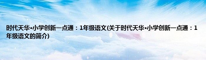 时代天华·小学创新一点通：1年级语文(关于时代天华·小学创新一点通：1年级语文的简介)