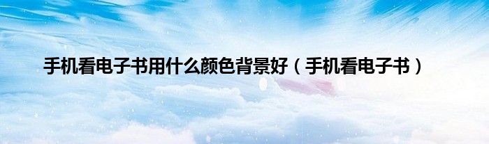 手机看电子书用什么颜色背景好（手机看电子书）