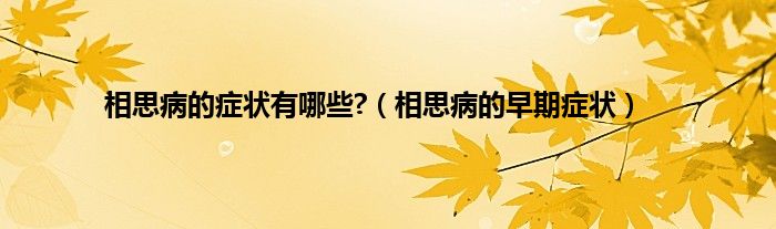 相思病的症状有哪些?（相思病的早期症状）
