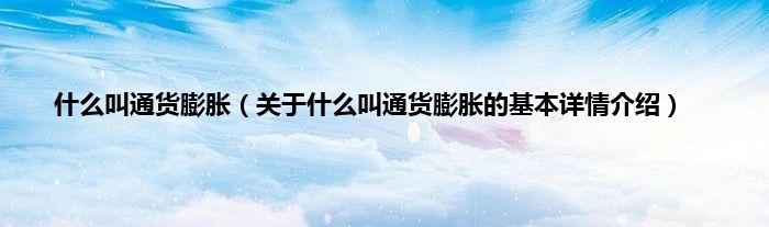 什么叫通货膨胀（关于什么叫通货膨胀的基本详情介绍）