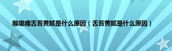 喉咙痛舌苔黄腻是什么原因（舌苔黄腻是什么原因）