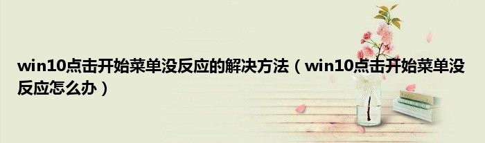 win10点击开始菜单没反应的解决方法（win10点击开始菜单没反应怎么办）