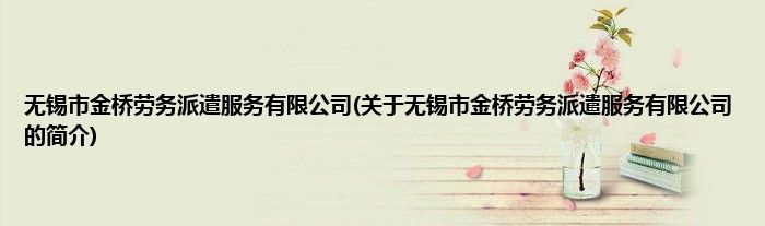 无锡市金桥劳务派遣服务有限公司(关于无锡市金桥劳务派遣服务有限公司的简介)