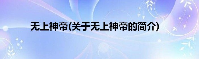 无上神帝(关于无上神帝的简介)
