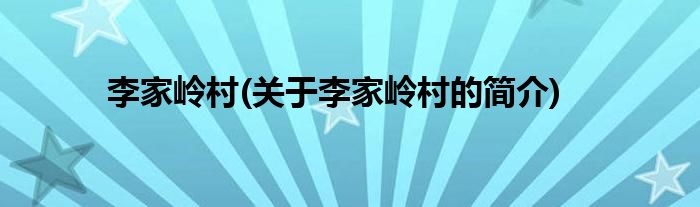 李家岭村(关于李家岭村的简介)