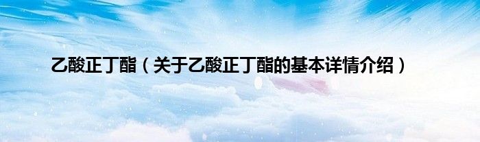 乙酸正丁酯（关于乙酸正丁酯的基本详情介绍）