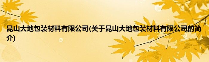 昆山大地包装材料有限公司(关于昆山大地包装材料有限公司的简介)