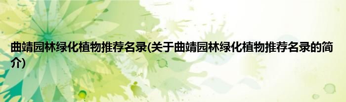 曲靖园林绿化植物推荐名录(关于曲靖园林绿化植物推荐名录的简介)