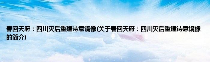 春回天府：四川灾后重建诗意镜像(关于春回天府：四川灾后重建诗意镜像的简介)