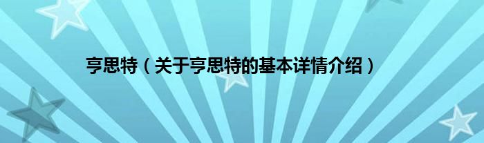 亨思特（关于亨思特的基本详情介绍）