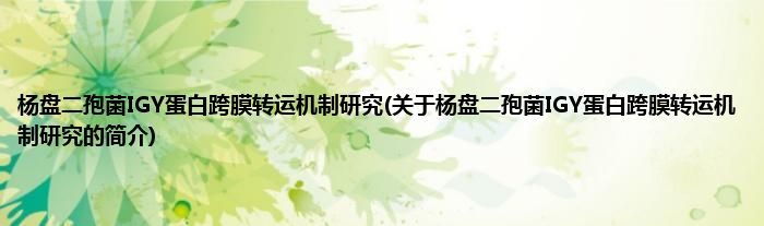 杨盘二孢菌IGY蛋白跨膜转运机制研究(关于杨盘二孢菌IGY蛋白跨膜转运机制研究的简介)