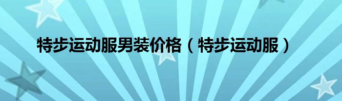 特步运动服男装价格（特步运动服）
