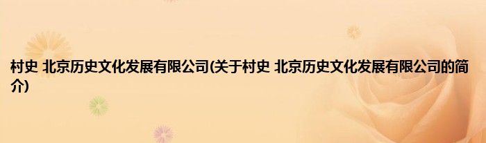 村史 北京历史文化发展有限公司(关于村史 北京历史文化发展有限公司的简介)
