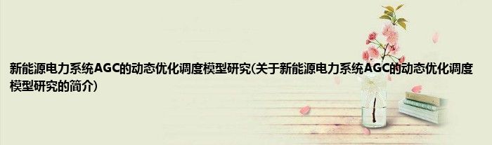 新能源电力系统AGC的动态优化调度模型研究(关于新能源电力系统AGC的动态优化调度模型研究的简介)