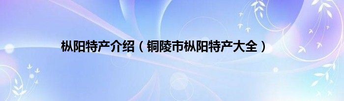 枞阳特产介绍（铜陵市枞阳特产大全）