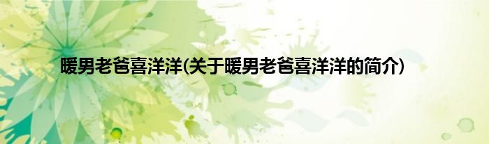 暖男老爸喜洋洋(关于暖男老爸喜洋洋的简介)