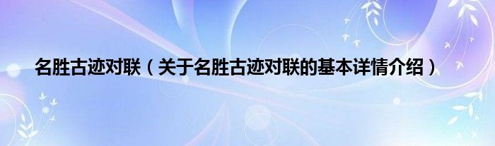 名胜古迹对联（关于名胜古迹对联的基本详情介绍）